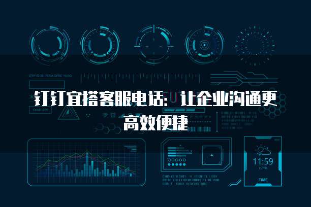 钉钉宜搭客服电话:让企业沟通更高效便捷