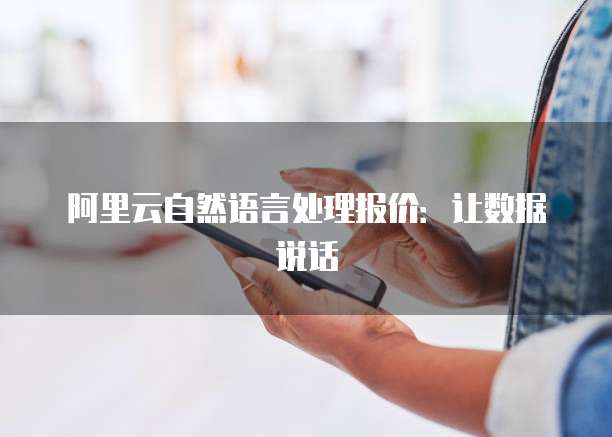 阿里云自然语言处理报价:让数据说话