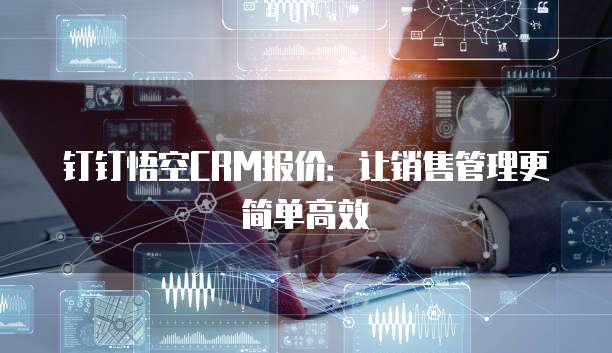 钉钉悟空CRM报价：让销售管理更简单高效