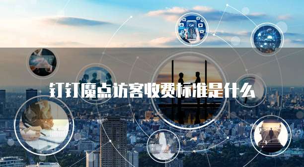 钉钉魔点访客收费标准是什么