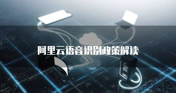 阿里云语音识别政策解读