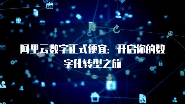 阿里云数字正式便宜:开启你的数字化转型之旅