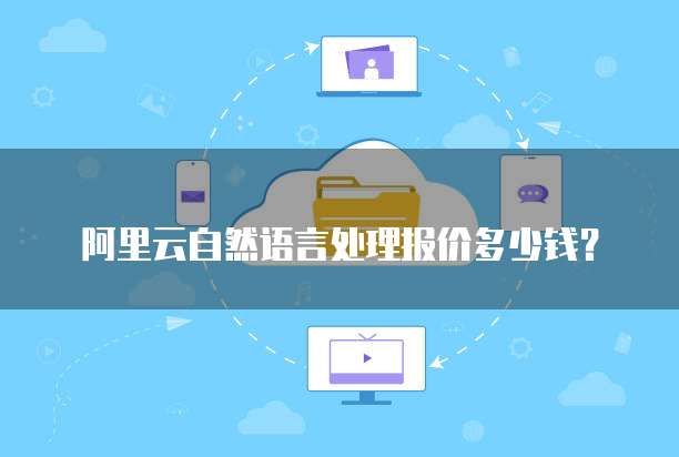 阿里云自然语言处理报价多少钱?