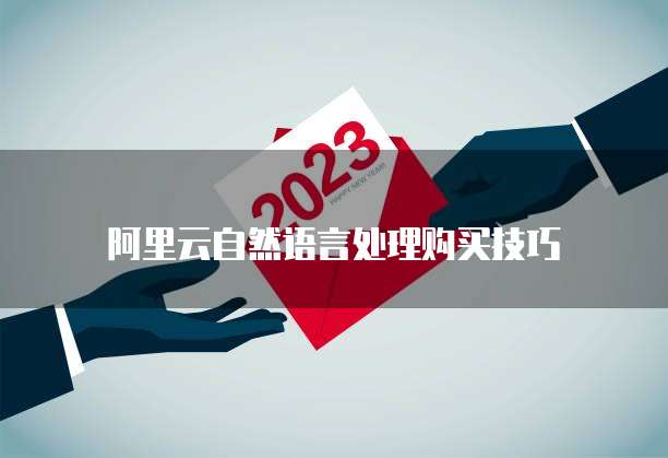 阿里云自然语言处理购买技巧