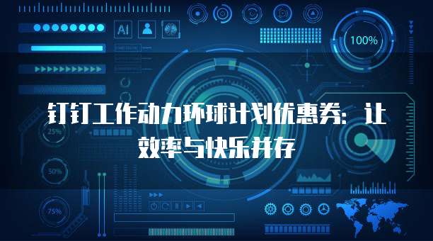 钉钉工作动力环球计划优惠券:让效率与快乐并存