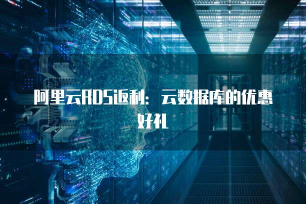 阿里云RDS返利:云数据库的优惠好礼