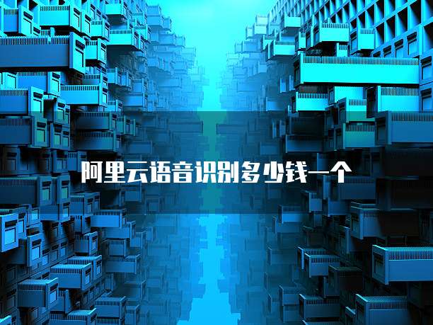 阿里云语音识别多少钱一个