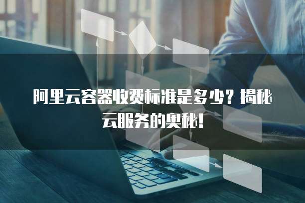 阿里云容器收费标准是多少?揭秘云服务的奥秘!
