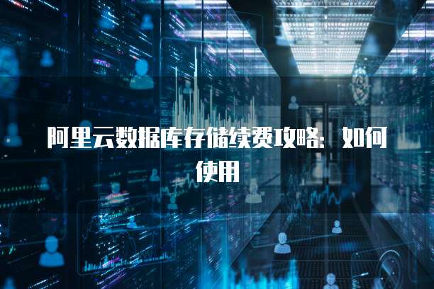 阿里云数据库存储续费攻略：如何使用