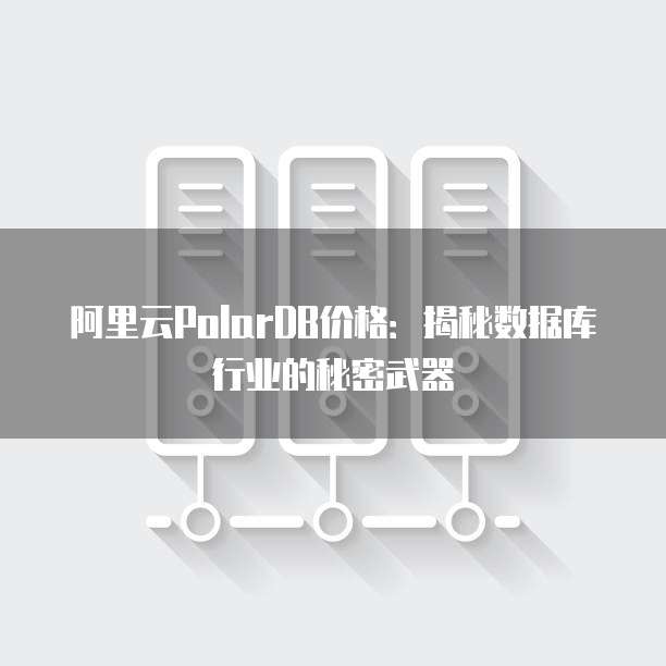 阿里云PolarDB价格：揭秘数据库行业的秘密武器