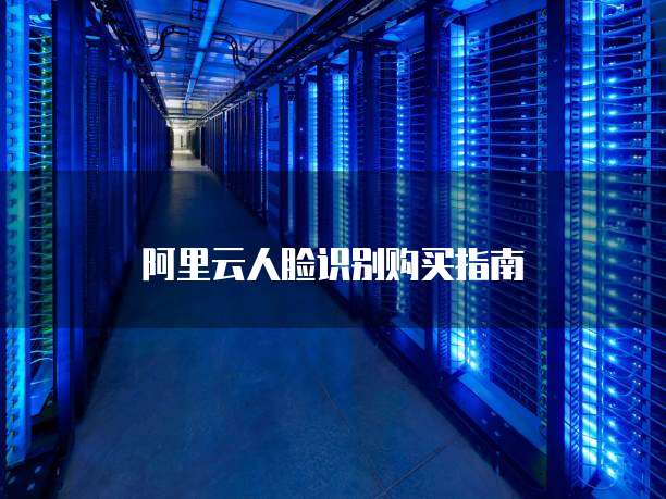 阿里云人脸识别购买指南