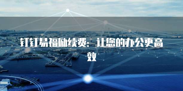 钉钉易福励续费:让您的办公更高效