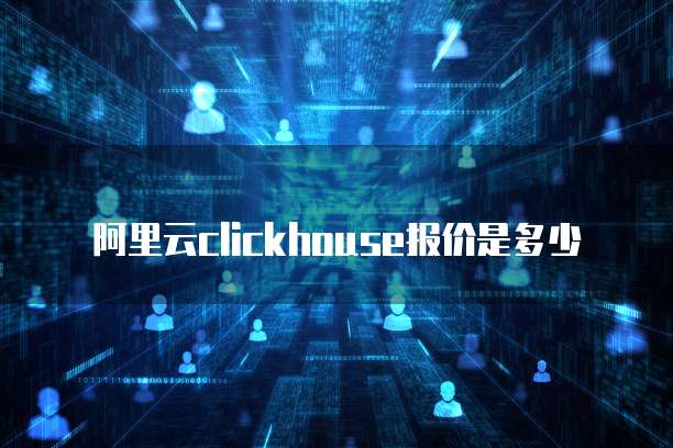 阿里云clickhouse报价是多少