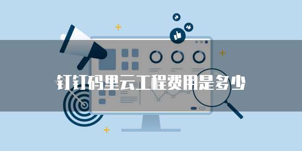 钉钉码里云工程费用是多少