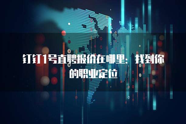 钉钉1号直聘报价在哪里:找到你的职业定位