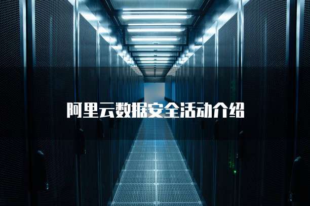 阿里云数据安全活动介绍