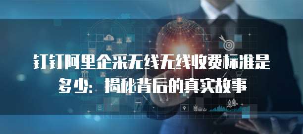 钉钉阿里企采无线无线收费标准是多少:揭秘背后的真实故事