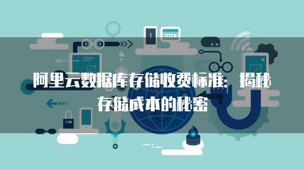 阿里云数据库存储收费标准：揭秘存储成本的秘密