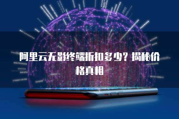 阿里云无影终端折扣多少?揭秘价格真相