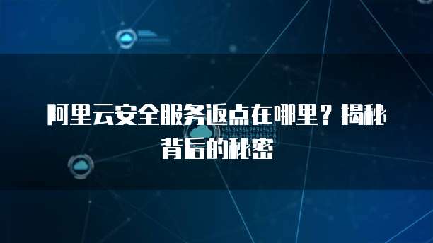 阿里云安全服务返点在哪里?揭秘背后的秘密