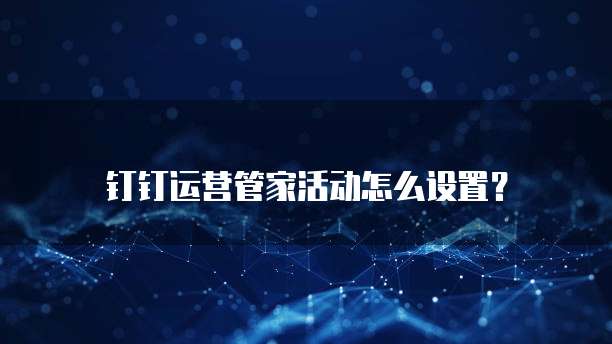 钉钉运营管家活动怎么设置?