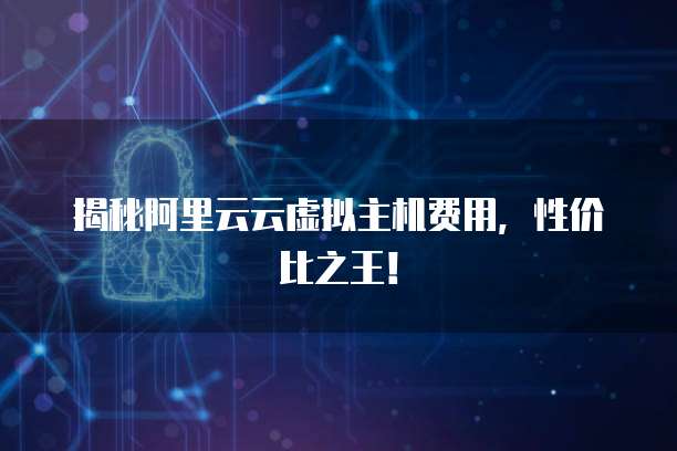 揭秘阿里云云虚拟主机费用,性价比之王!