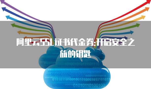 阿里云SSL证书代金券:开启安全之旅的钥匙