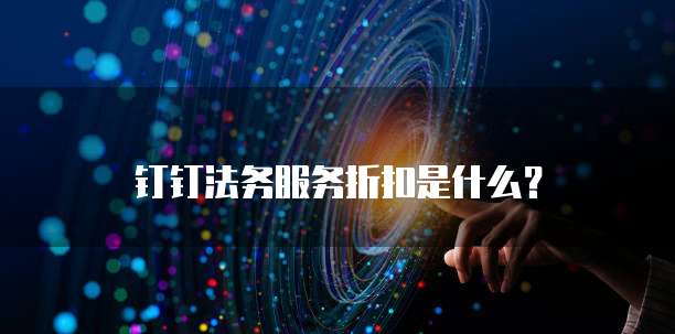 钉钉法务服务折扣是什么?