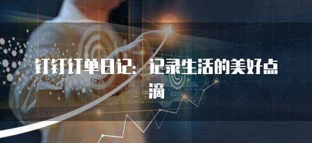 钉钉订单日记:记录生活的美好点滴