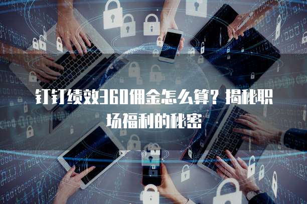 钉钉绩效360佣金怎么算？揭秘职场福利的秘密
