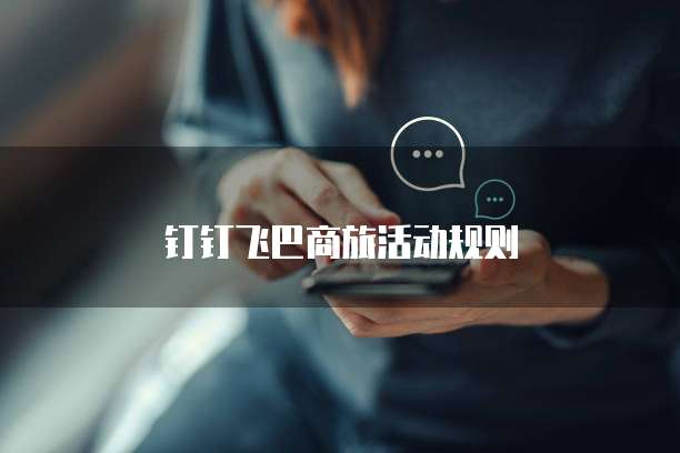 钉钉飞巴商旅活动规则