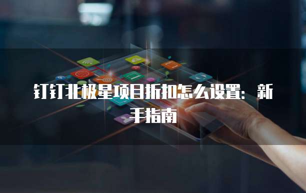 钉钉北极星项目折扣怎么设置:新手指南