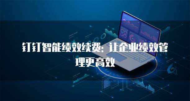 钉钉智能绩效续费: 让企业绩效管理更高效