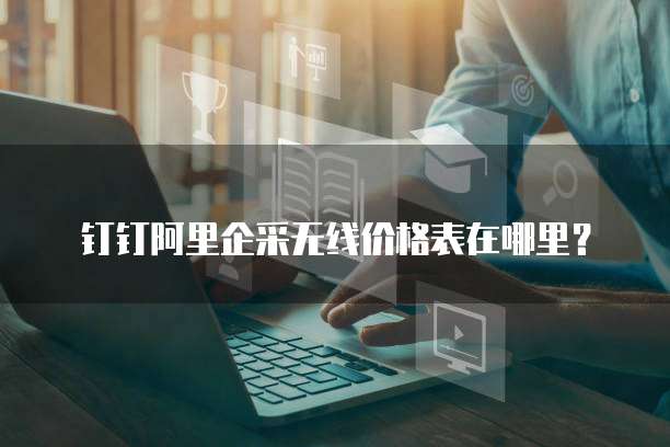 钉钉阿里企采无线价格表在哪里？