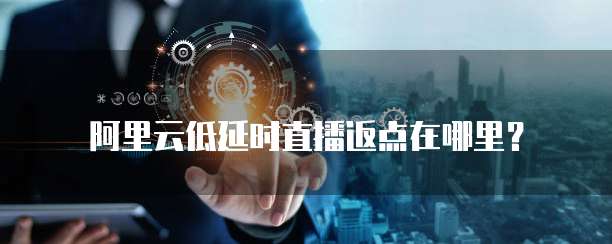 阿里云低延时直播返点在哪里？