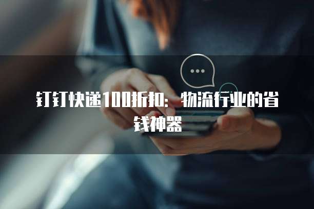 钉钉快递100折扣:物流行业的省钱神器