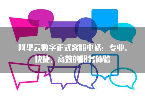 阿里云数字正式客服电话:专业、快捷、高效的服务体验