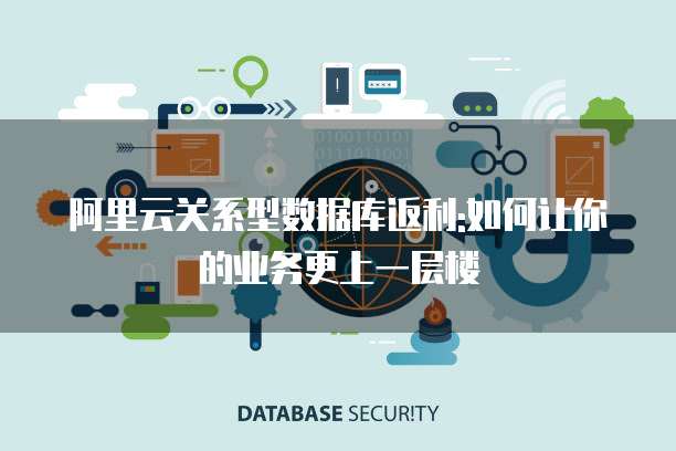 阿里云关系型数据库返利:如何让你的业务更上一层楼