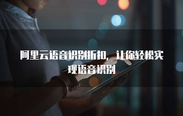 阿里云语音识别折扣,让你轻松实现语音识别