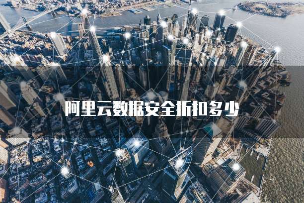 阿里云数据安全折扣多少