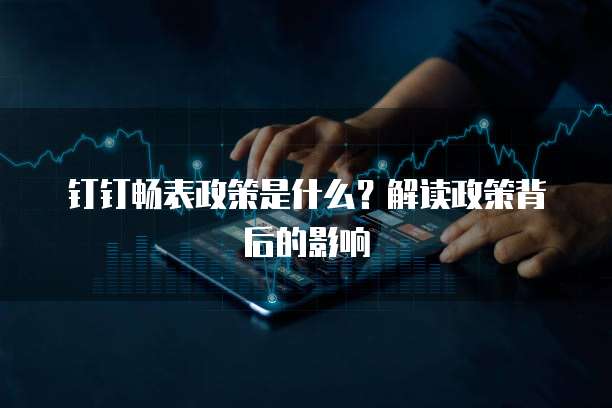 钉钉畅表政策是什么?解读政策背后的影响
