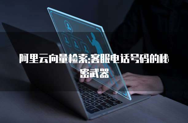 阿里云向量检索:客服电话号码的秘密武器