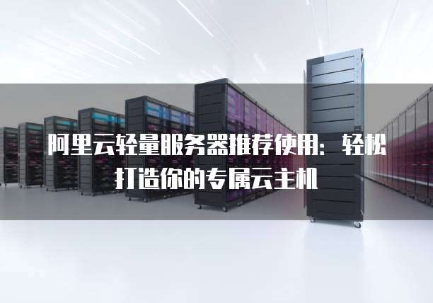 阿里云轻量服务器推荐使用:轻松打造你的专属云主机