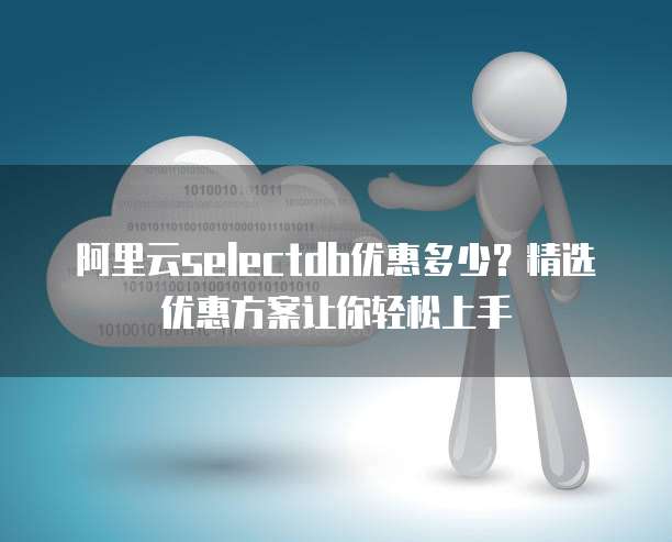 阿里云selectdb优惠多少?精选优惠方案让你轻松上手
