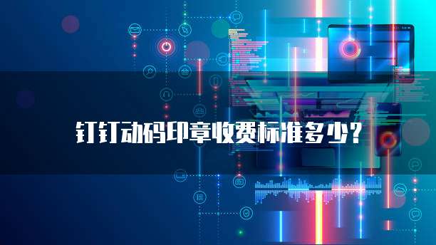 钉钉动码印章收费标准多少?