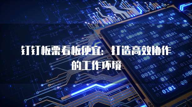 钉钉板栗看板便宜:打造高效协作的工作环境