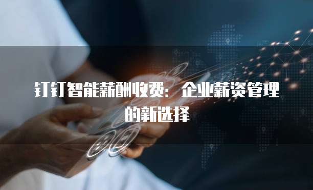 钉钉智能薪酬收费：企业薪资管理的新选择