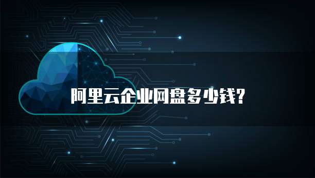 阿里云企业网盘多少钱?
