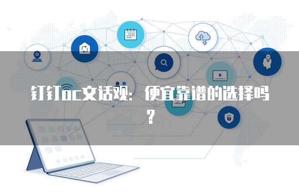 钉钉oc文话观：便宜靠谱的选择吗？