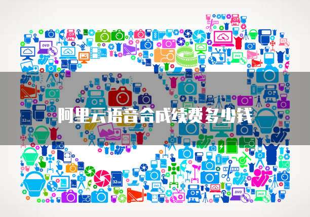 阿里云语音合成续费多少钱